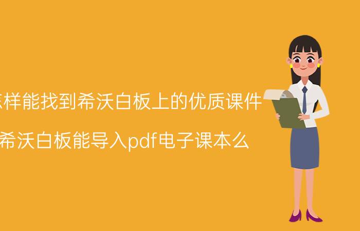 怎样能找到希沃白板上的优质课件 希沃白板能导入pdf电子课本么？